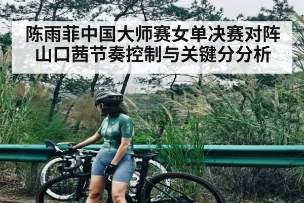 陈雨菲中国大师赛女单决赛对阵山口茜节奏控制与关键分分析