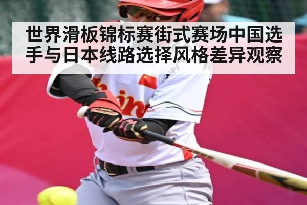 世界滑板锦标赛街式赛场中国选手与日本线路选择风格差异观察